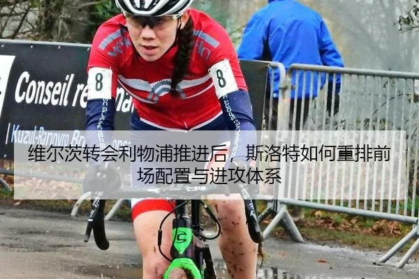 维尔茨转会利物浦推进后，斯洛特如何重排前场配置与进攻体系