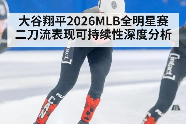 大谷翔平2026MLB全明星赛二刀流表现可持续性深度分析