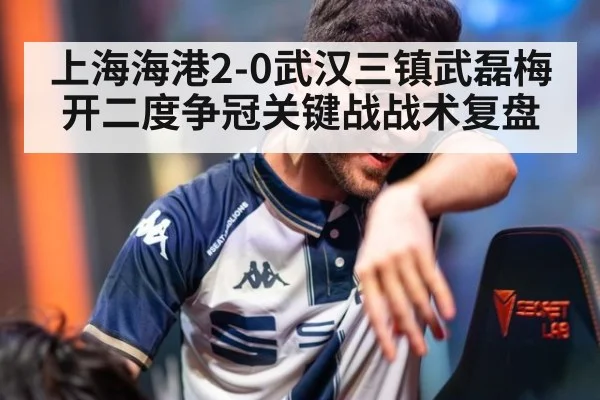 上海海港2-0武汉三镇武磊梅开二度争冠关键战战术复盘
